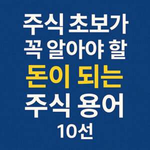 주식 초보가 꼭 알아야 할 돈이 되는 주식 용어 10선"이라는 문구가 파란 배경에 흰색과 노란색 글씨로 쓰인 한국어 디지털 그래픽 이미지