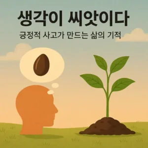 Read more about the article 생각이 씨앗이다 – 긍정적 사고가 만드는 삶의 기적